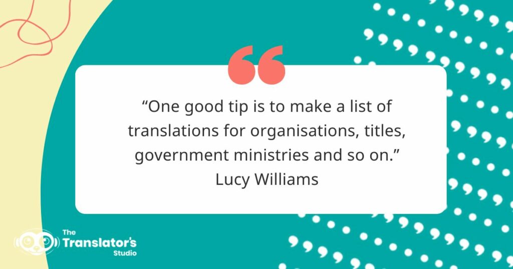 Image containing a quote: “One good tip is to make a list of translations for organisations, titles, government ministries and so on.” Lucy Williams
